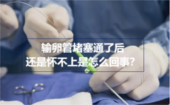 输卵管堵塞通了后还是怀不上是怎么回事?